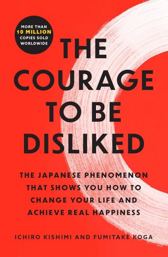 The Courage to Be Disliked: How to Free Yourself, Change Your Life, and Achieve Real Happiness
